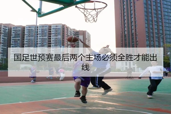 国足世预赛最后两个主场必须全胜才能出线