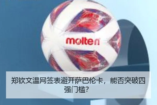 郑钦文温网签表避开萨巴伦卡，能否突破四强门槛？